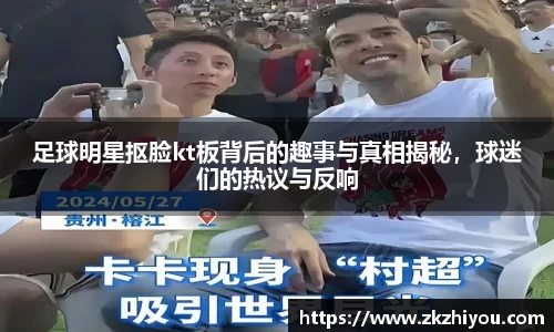 足球明星抠脸kt板背后的趣事与真相揭秘，球迷们的热议与反响
