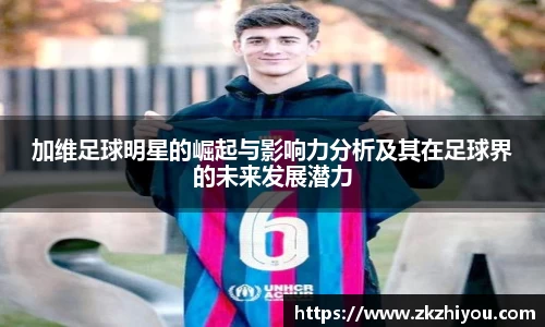 加维足球明星的崛起与影响力分析及其在足球界的未来发展潜力