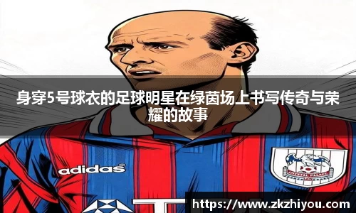 身穿5号球衣的足球明星在绿茵场上书写传奇与荣耀的故事