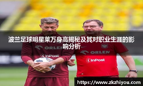 波兰足球明星莱万身高揭秘及其对职业生涯的影响分析