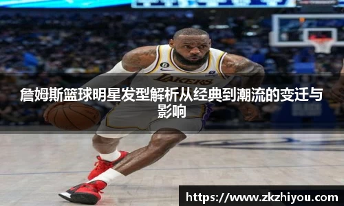 詹姆斯篮球明星发型解析从经典到潮流的变迁与影响